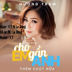 Hương Tràm - Cho Em Gần Anh Thêm Chút Nữa Remix - DJ V.T Ft DJ Lê Đông