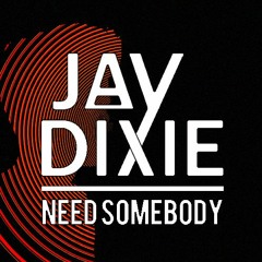 Jay Dixie - Need Somebody [OUT NOW]