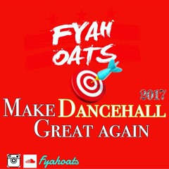 FYAH OATS PRESENTS MAKE DANCEHALL GREAT AGAIN 2017
