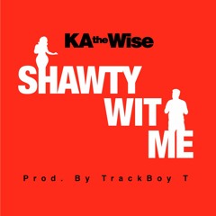 KA The Wise - Shawty Wit Me (Prod. TrackBoy T)