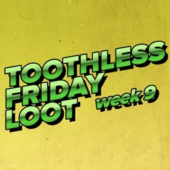 Toothless Friday Loot // Week 009