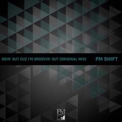 PM Shift  -  Goin' Out Cuz I'm Groovin' Out