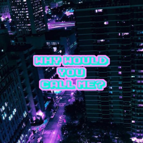 Why Would You Call Me? Prod. Moonhater