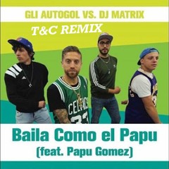 GLI AUTOGOL Feat. PAPU GOMEZ - BAILA COMO EL PAPU (T&C Bootleg) REMIX