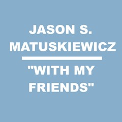 Jason S. Matuskiewicz - "With My Friends"
