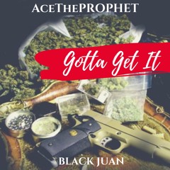 Ace The Prophet ft BlackJUAN- Gotta Get It