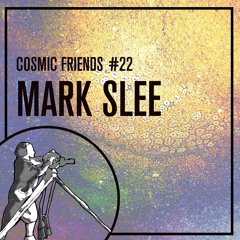 COSMIC FRIENDS 22 - MARK SLEE