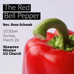 The Red Bell Pepper delivered by Rev. Rose Schwab on March 26, 2017, at SMUUCh