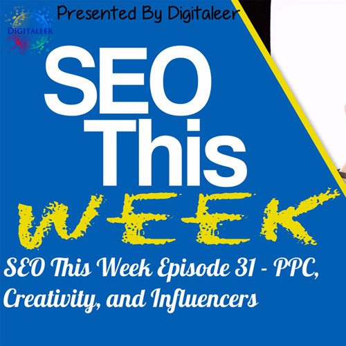 SEO This Week Episode 31 – PPC, Creativity, and Influencers