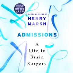 Admissions: A Life in Brain Surgery By Henry Marsh, Read by Henry Marsh