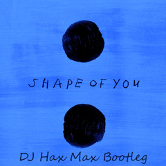 Ed Sheeran - Shape Of You (DJ Hax Max Bootleg)