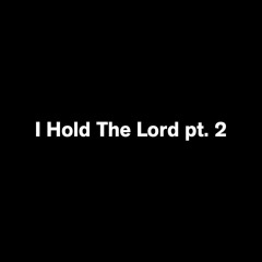 I Hold The Lord pt. 2