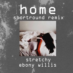 Home (Shortround Remix) - Stretchy, Ebony Willis [DL]