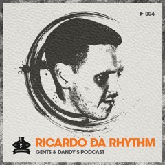Gents & Dandy's Podcast 004 - Ricardo Da Rhythm