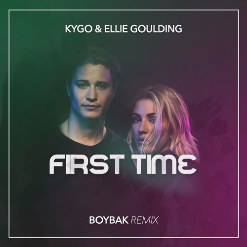 Stream Kygo & Ellie Goulding First Time (Boybak Remix) by Boybak