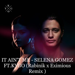 IT AIN'T ME - SELENA GOMEZ FT.KYGO ( Rabinik X Eximious Remix )free download out now