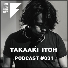 On The 5th Day Podcast #031 - Takaaki Itoh