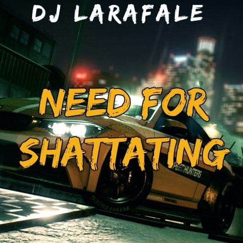 Need For ShaTTaTinG By Dj LaRaFaLe
