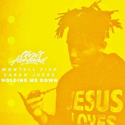 Chris Howland X Montell Fish X Sarah Juers - Holding Me Down
