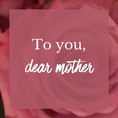 To you, dear mother