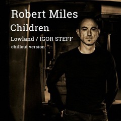 Robert Miles - Children ( Lowland/ IGOR STEFF Chillout Version )