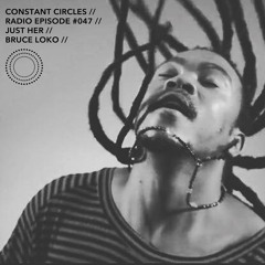 Constant Circles Radio 047 w/ Just Her & Bruce Loko