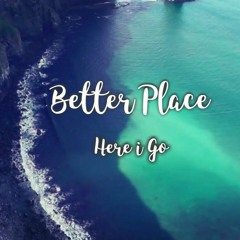 BETTER PLACE - Here I Go