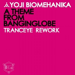 Yoji Biomehanika ‎– A Theme From Banginglobe (TrancEye Rework) (preview)