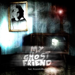 My Ghost Friend (Feat. RosesAreBlue)