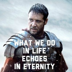 "What we do in life echoes in eternity..."