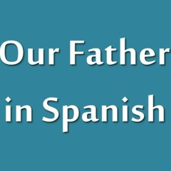 Our Father In Spanish (native speaker accent)