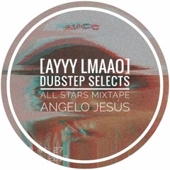 [AYYY LMAAO] Dubstep Selects All Stars Mixtape - Angelo Jesús