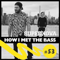 Supernova - HOW I MET THE BASS #53