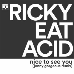 Ricky Eat Acid - Nice To See You (jonny gorgeous Remix)