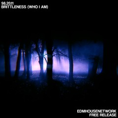 98.20.11 - Brittleness (Who I Am) [EDMHouseNetwork Free Release]