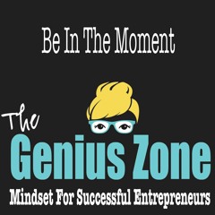 The Genius Zone: Be In The Moment