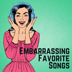 Ep. 008: Embarrassing Favorite Songs