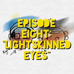 episode 008: "lightskinned eyes"