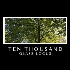 Glass Locus - Ten Thousand
