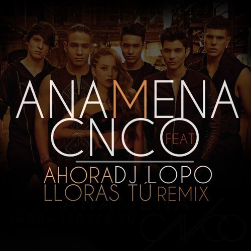 Stream Ana Mena Ft CNCO - Ahora Lloras Tu (Dj Lopo 2017 Remix) by DJLOPO  2.0 | Listen online for free on SoundCloud