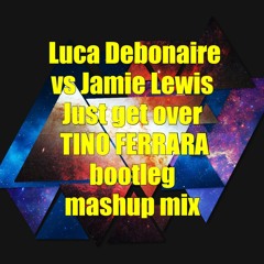 Luca Debonaire Vs Jamie Lewis - Just Get Over TINO FERRARA Bootleg Mashup Mix.MP3
