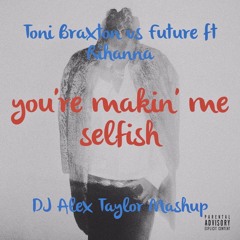 Toni Braxton vs Future ft. Rihanna - You're Makin' Me Selfish - DJ Alex Taylor Mashup