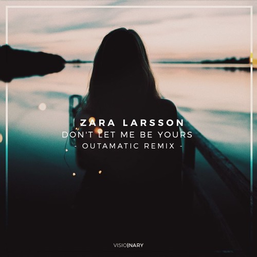 Stream Zara Larsson - Don't Let Me Be Yours (OutaMatic Remix) by Visionary  Network | Listen online for free on SoundCloud