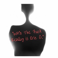 Who The Fuck Really is Eric G.