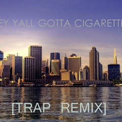 Hey, Yall Gotta Cigarette (Trap Remix)