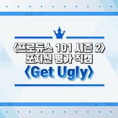 GET UGLY - PRODUCE 101