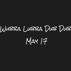 Wubba Lubba Dub Dub May 17