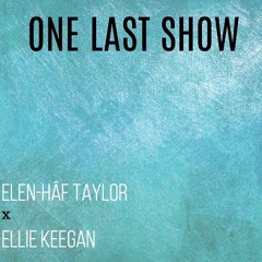 One Last Show - Elen-Hâf Taylor x Ellie Keegan
