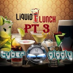 Cyber & Giggly - Liquid Lunch Pt 3