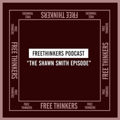 FreeThinkers "THE SHAWN SMITH EPISODE"